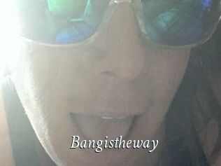 Bangistheway