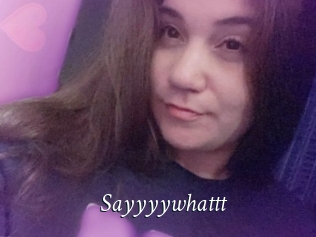 Sayyyywhattt